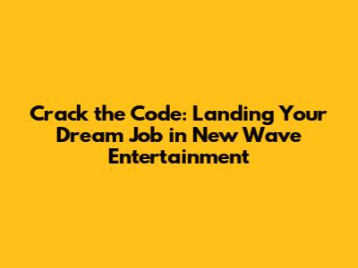 Crack the Code: Landing Your Dream Job in New Wave Entertainment