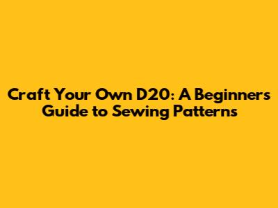 Craft Your Own D20: A Beginner's Guide to Sewing Patterns