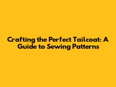 Crafting the Perfect Tailcoat: A Guide to Sewing Patterns