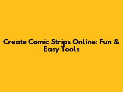Create Comic Strips Online: Fun & Easy Tools