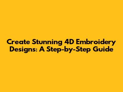 Create Stunning 4D Embroidery Designs: A Step-by-Step Guide