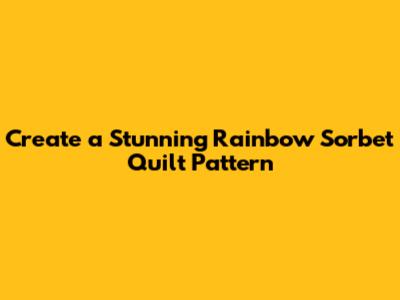 Create a Stunning Rainbow Sorbet Quilt Pattern