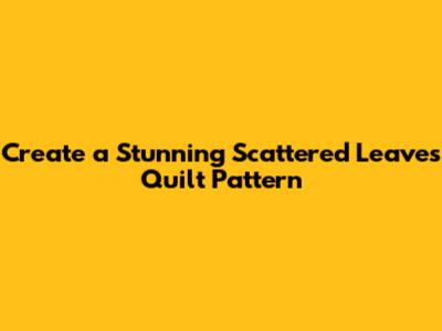 Create a Stunning Scattered Leaves Quilt Pattern