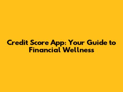 Credit Score App: Your Guide to Financial Wellness