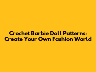 Crochet Barbie Doll Patterns: Create Your Own Fashion World
