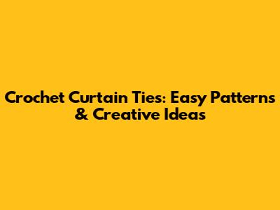 Crochet Curtain Ties: Easy Patterns & Creative Ideas