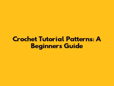 Crochet Tutorial Patterns: A Beginner's Guide