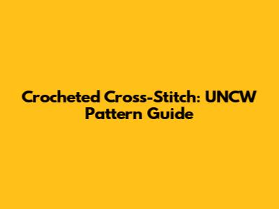 Crocheted Cross-Stitch: UNCW Pattern Guide
