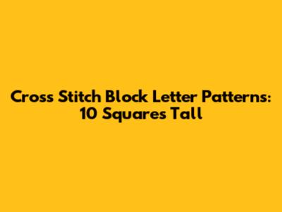 Cross Stitch Block Letter Patterns: 10 Squares Tall