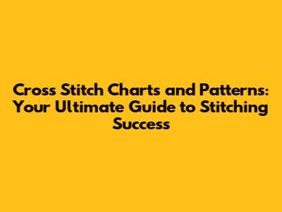 Cross Stitch Charts and Patterns: Your Ultimate Guide to Stitching Success