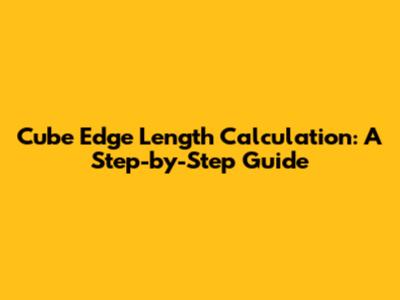 Cube Edge Length Calculation: A Step-by-Step Guide