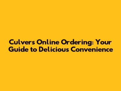 Culver's Online Ordering: Your Guide to Delicious Convenience