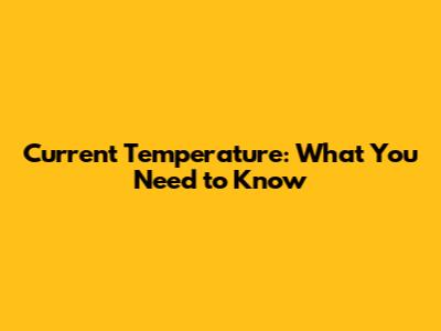 Current Temperature: What You Need to Know