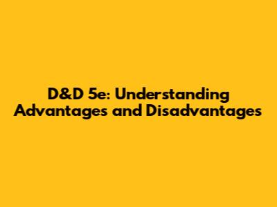 D&D 5e: Understanding Advantages and Disadvantages