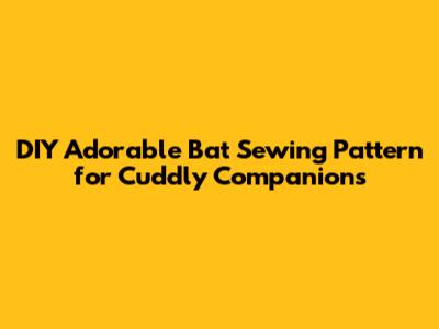 DIY Adorable Bat Sewing Pattern for Cuddly Companions