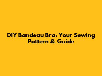 DIY Bandeau Bra: Your Sewing Pattern & Guide