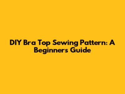 DIY Bra Top Sewing Pattern: A Beginner's Guide