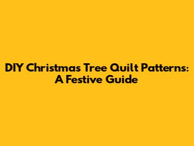 DIY Christmas Tree Quilt Patterns: A Festive Guide