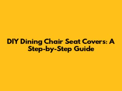 DIY Dining Chair Seat Covers: A Step-by-Step Guide