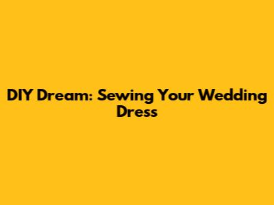 DIY Dream: Sewing Your Wedding Dress