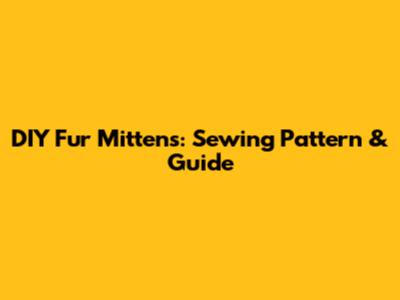 DIY Fur Mittens: Sewing Pattern & Guide