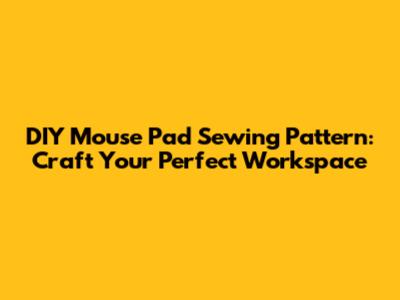 DIY Mouse Pad Sewing Pattern: Craft Your Perfect Workspace