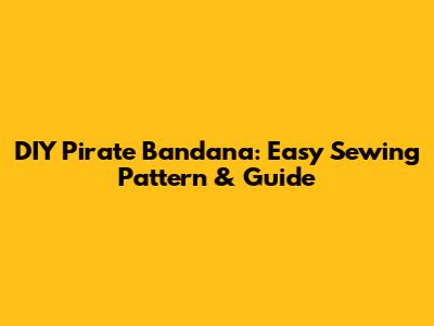 DIY Pirate Bandana: Easy Sewing Pattern & Guide