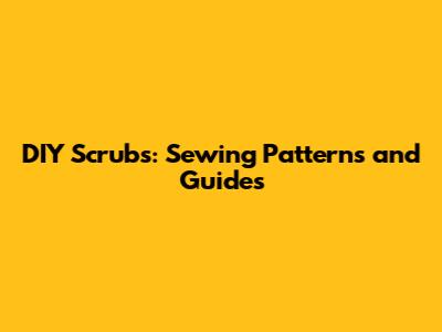 DIY Scrubs: Sewing Patterns and Guides