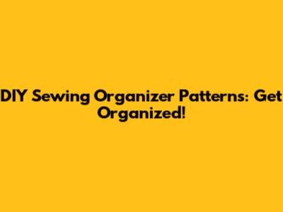 DIY Sewing Organizer Patterns: Get Organized!