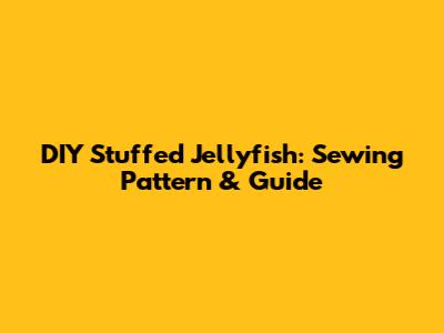 DIY Stuffed Jellyfish: Sewing Pattern & Guide