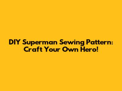 DIY Superman Sewing Pattern: Craft Your Own Hero!