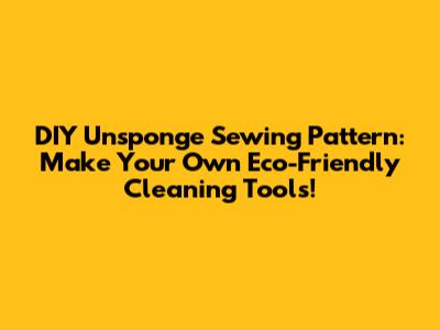 DIY Unsponge Sewing Pattern: Make Your Own Eco-Friendly Cleaning Tools!