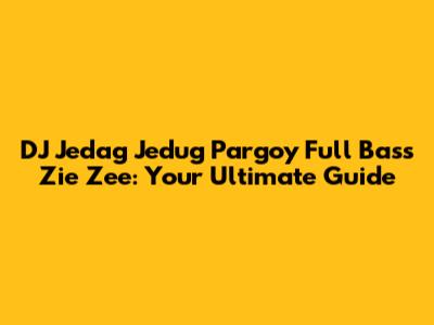 DJ Jedag Jedug Pargoy Full Bass Zie Zee: Your Ultimate Guide