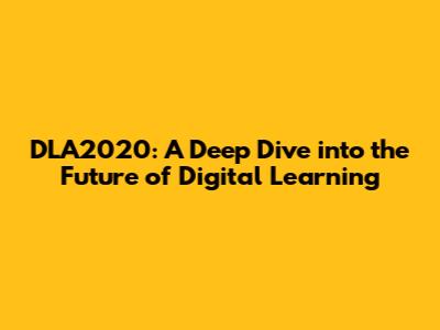 DLA2020: A Deep Dive into the Future of Digital Learning