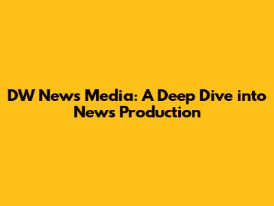 DW News Media: A Deep Dive into News Production