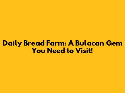 Daily Bread Farm: A Bulacan Gem You Need to Visit!
