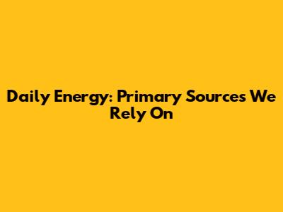 Daily Energy: Primary Sources We Rely On