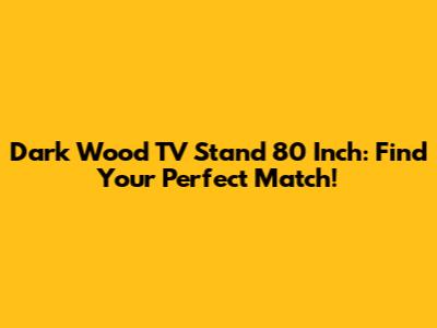 Dark Wood TV Stand 80 Inch: Find Your Perfect Match!