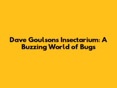 Dave Goulson's Insectarium: A Buzzing World of Bugs