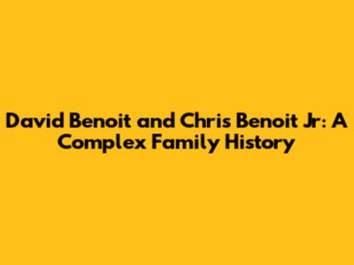 David Benoit and Chris Benoit Jr: A Complex Family History