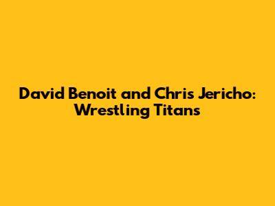 David Benoit and Chris Jericho: Wrestling Titans