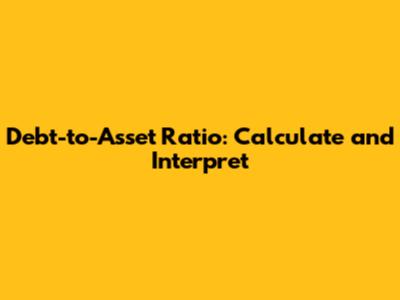 Debt-to-Asset Ratio: Calculate and Interpret