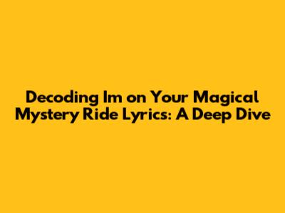 Decoding 'I'm on Your Magical Mystery Ride' Lyrics: A Deep Dive