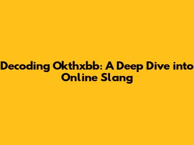 Decoding 'Okthxbb': A Deep Dive into Online Slang