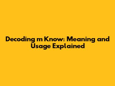 Decoding 'm Know': Meaning and Usage Explained