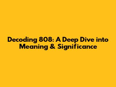Decoding 808: A Deep Dive into Meaning & Significance
