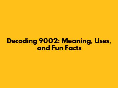 Decoding 9002: Meaning, Uses, and Fun Facts
