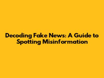 Decoding Fake News: A Guide to Spotting Misinformation