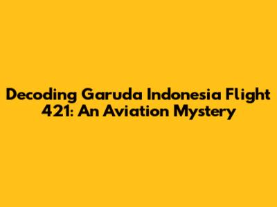 Decoding Garuda Indonesia Flight 421: An Aviation Mystery