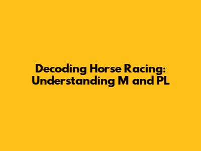 Decoding Horse Racing: Understanding 'M' and 'PL'